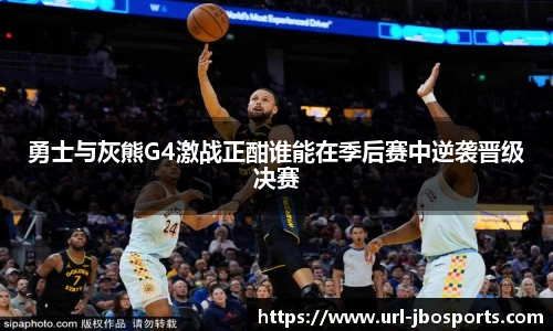 勇士与灰熊G4激战正酣谁能在季后赛中逆袭晋级决赛