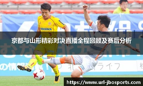 京都与山形精彩对决直播全程回顾及赛后分析